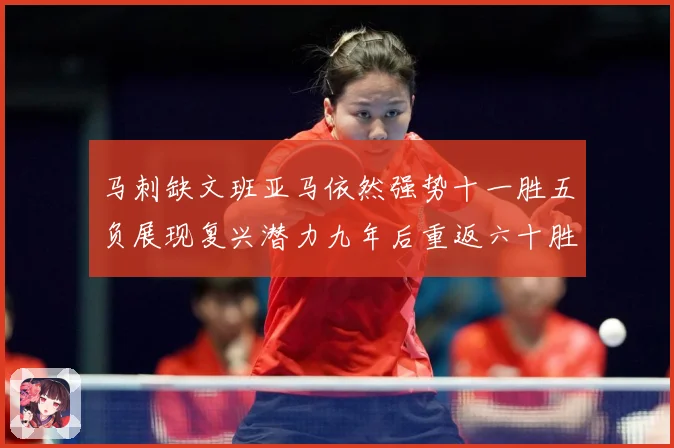 马刺缺文班亚马依然强势十一胜五负展现复兴潜力九年后重返六十胜赛场复盘-深度解析