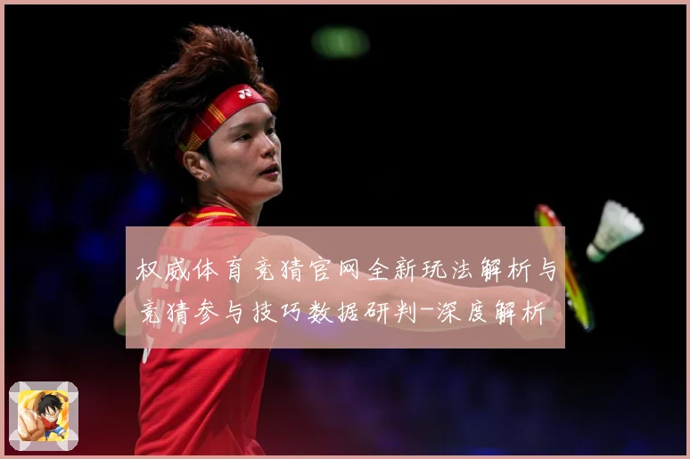 权威体育竞猜官网全新玩法解析与竞猜参与技巧数据研判-深度解析