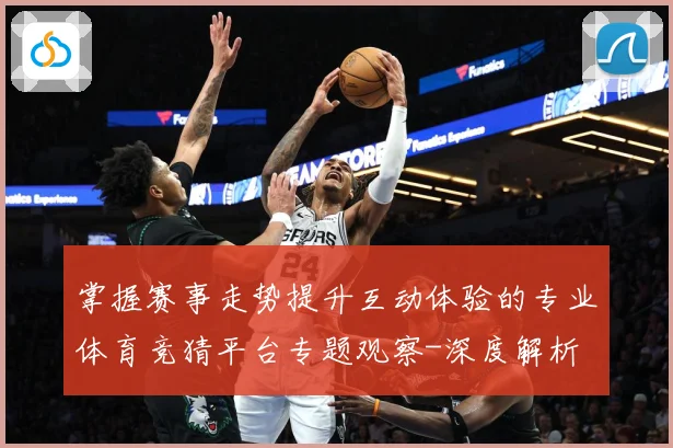 掌握赛事走势提升互动体验的专业体育竞猜平台专题观察-深度解析