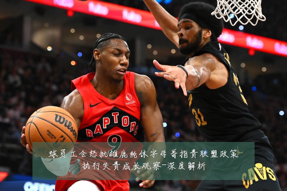 球员工会怒批雄鹿轮休字母哥指责联盟政策执行失责成长观察-深度解析