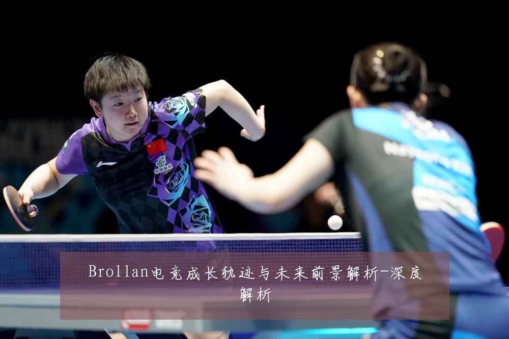 Brollan电竞成长轨迹与未来前景解析-深度解析