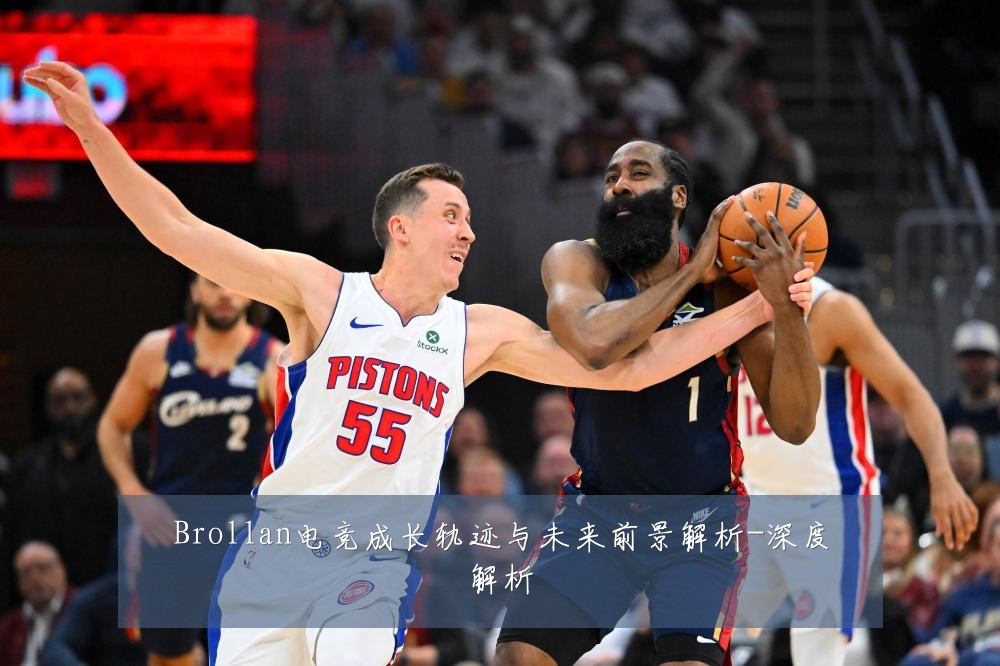 Brollan电竞成长轨迹与未来前景解析-深度解析