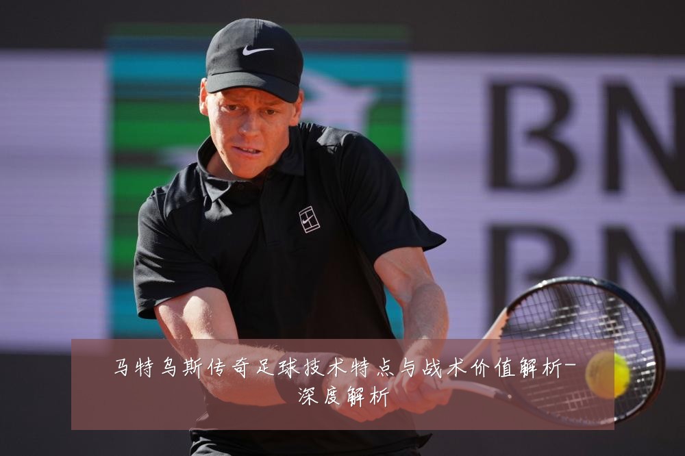 马特乌斯传奇足球技术特点与战术价值解析-深度解析