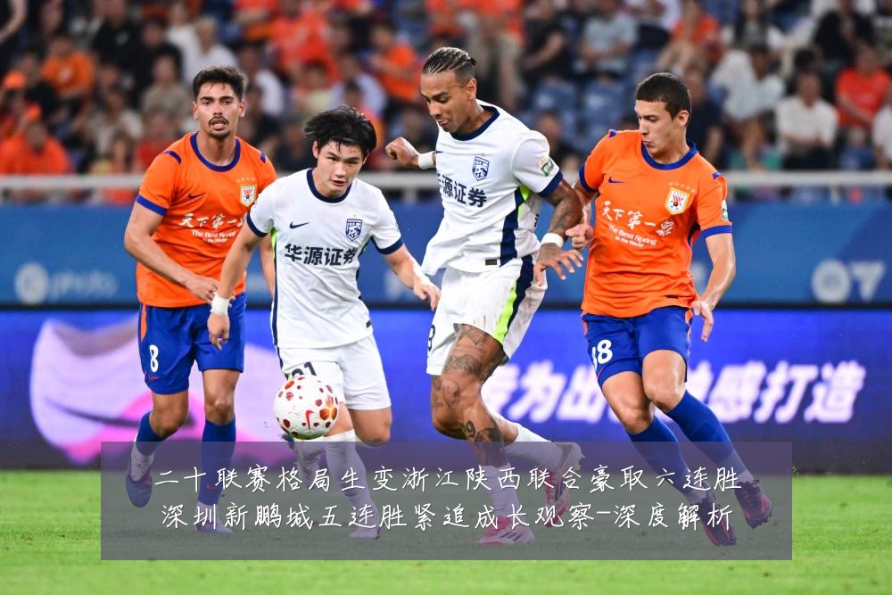 二十联赛格局生变浙江陕西联合豪取六连胜深圳新鹏城五连胜紧追成长观察-深度解析