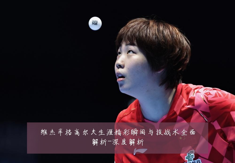 维杰辛格高尔夫生涯精彩瞬间与技战术全面解析-深度解析