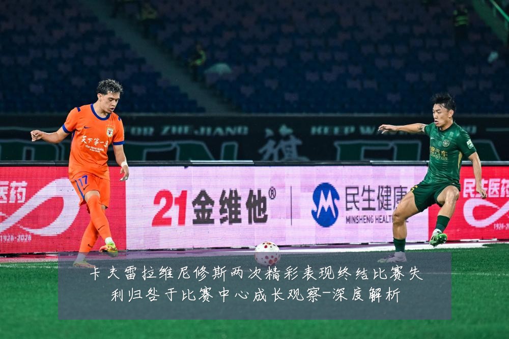 卡夫雷拉维尼修斯两次精彩表现终结比赛失利归咎于比赛中心成长观察-深度解析