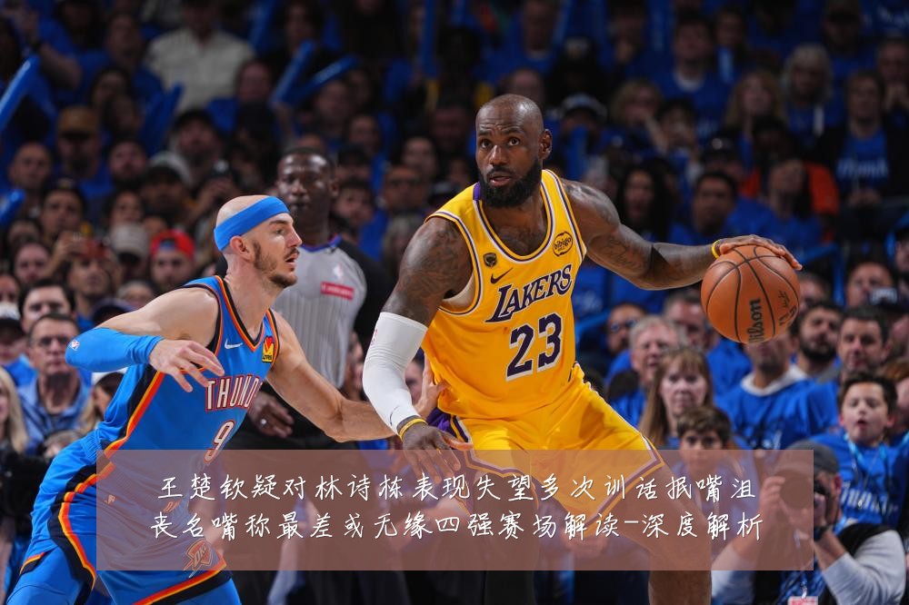 王楚钦疑对林诗栋表现失望多次训话抿嘴沮丧名嘴称最差或无缘四强赛场解读-深度解析